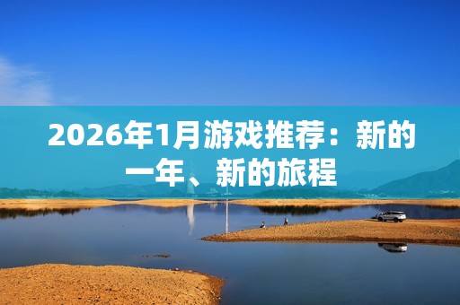 2026年1月游戏推荐：新的一年、新的旅程