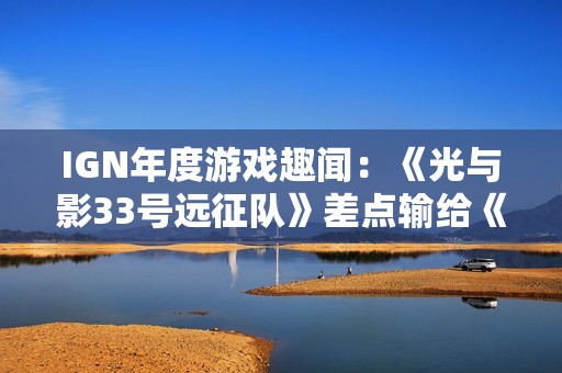 IGN年度游戏趣闻：《光与影33号远征队》差点输给《羊蹄山之魂》！