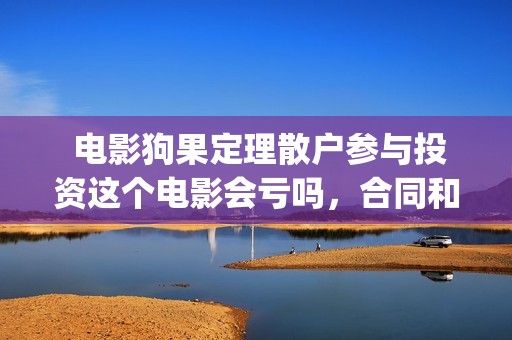  电影狗果定理散户参与投资这个电影会亏吗，合同和哪家公司签(电影狗果定理全部演员表)