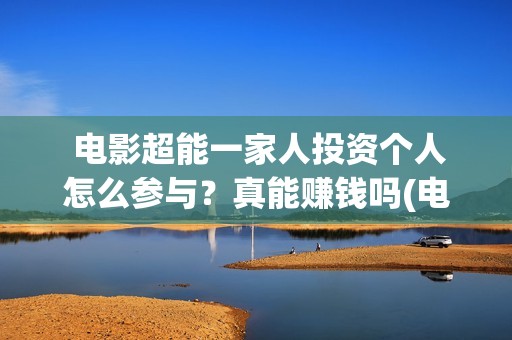  电影超能一家人投资个人怎么参与？真能赚钱吗(电影超能一家人演员表)