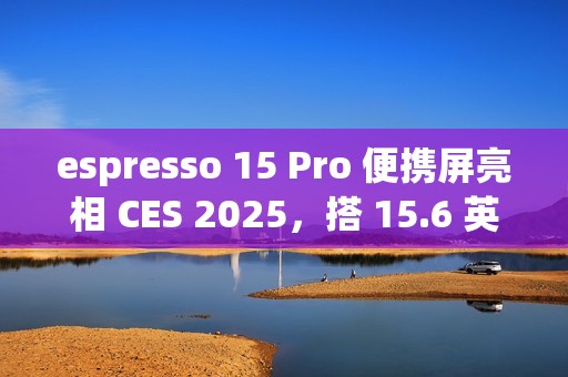 espresso 15 Pro 便携屏亮相 CES 2025，搭 15.6 英寸 4K 60Hz 触控面板