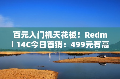百元入门机天花板！Redmi 14C今日首销：499元有高刷、侧边指纹