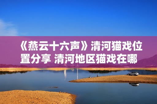 《燕云十六声》清河猫戏位置分享 清河地区猫戏在哪