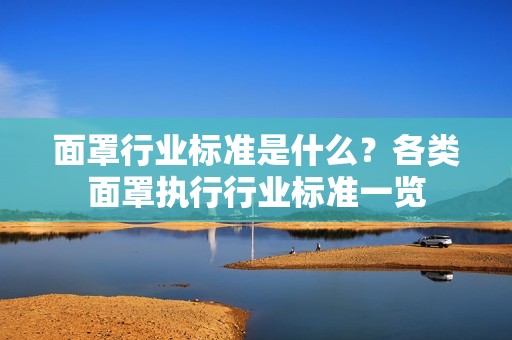 面罩行业标准是什么？各类面罩执行行业标准一览