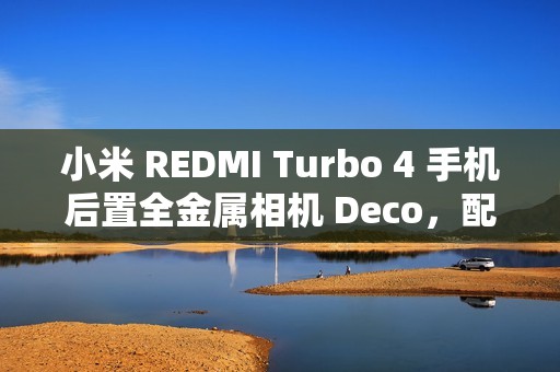 小米 REDMI Turbo 4 手机后置全金属相机 Deco，配备“全新旋风双环灯带”
