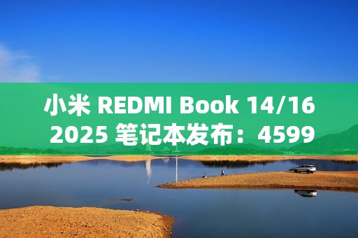 小米 REDMI Book 14/16 2025 笔记本发布：4599 元起，酷睿 5 220H