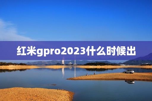 红米gpro2023什么时候出
