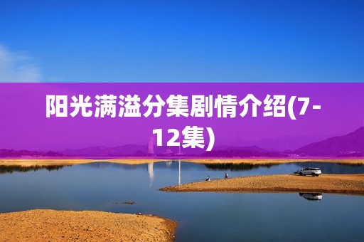 阳光满溢分集剧情介绍(7-12集)