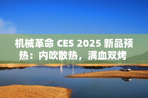 机械革命 CES 2025 新品预热：内吹散热，满血双烤 40+dB