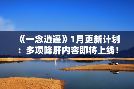 《一念逍遥》1月更新计划：多项降肝内容即将上线！