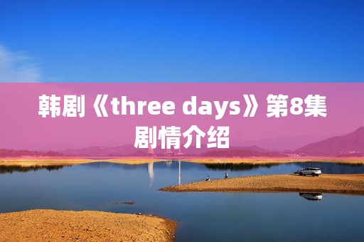 韩剧《three days》第8集剧情介绍
