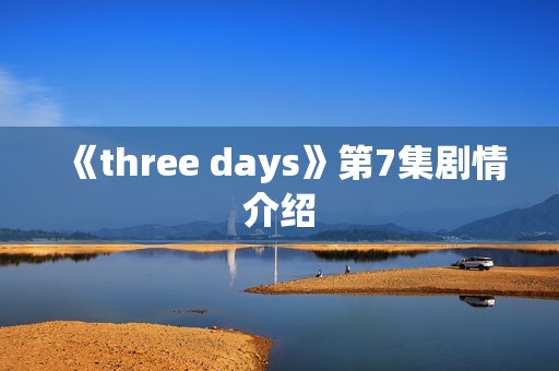 《three days》第7集剧情介绍