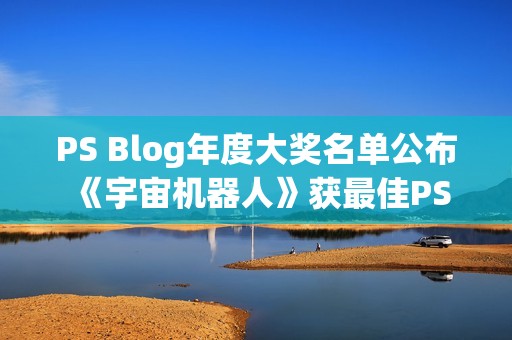 PS Blog年度大奖名单公布 《宇宙机器人》获最佳PS5