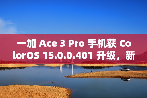 一加 Ace 3 Pro 手机获 ColorOS 15.0.0.401 升级，新增手机搬家支持 iOS 实况照片迁移等功能