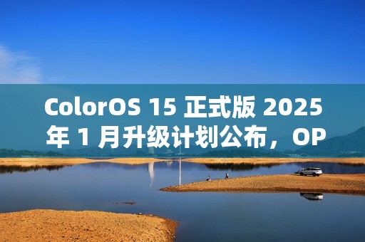 ColorOS 15 正式版 2025 年 1 月升级计划公布，OPPO 一加共 13 款机型在列