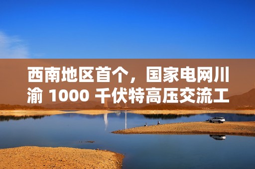西南地区首个，国家电网川渝 1000 千伏特高压交流工程投运