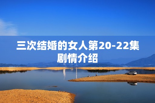 三次结婚的女人第20-22集剧情介绍