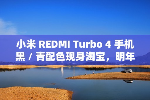 小米 REDMI Turbo 4 手机黑 / 青配色现身淘宝，明年 1 月 2 日发布