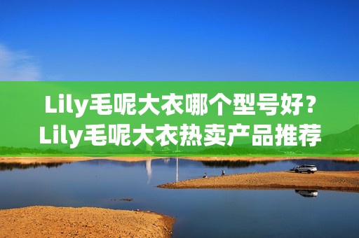 Lily毛呢大衣哪个型号好？Lily毛呢大衣热卖产品推荐