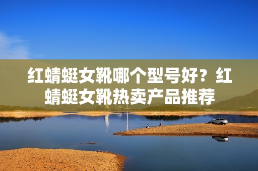 红蜻蜓女靴哪个型号好？红蜻蜓女靴热卖产品推荐