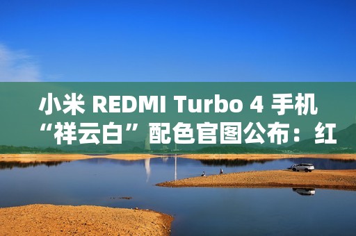 小米 REDMI Turbo 4 手机“祥云白”配色官图公布：红线点睛，质感出众