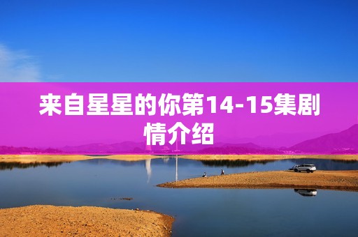 来自星星的你第14-15集剧情介绍