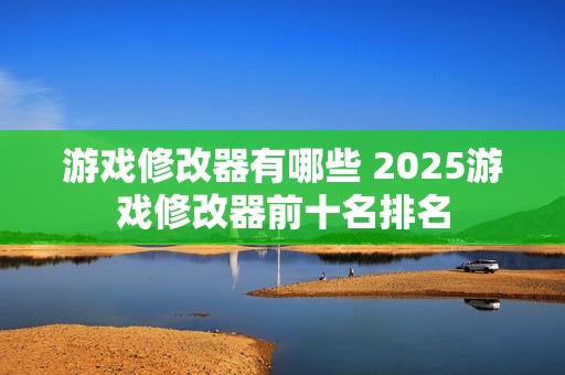 游戏修改器有哪些 2025游戏修改器前十名排名
