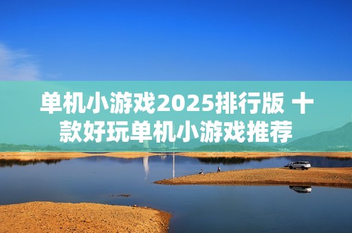 单机小游戏2025排行版 十款好玩单机小游戏推荐