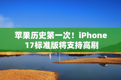 苹果历史第一次！iPhone 17标准版将支持高刷