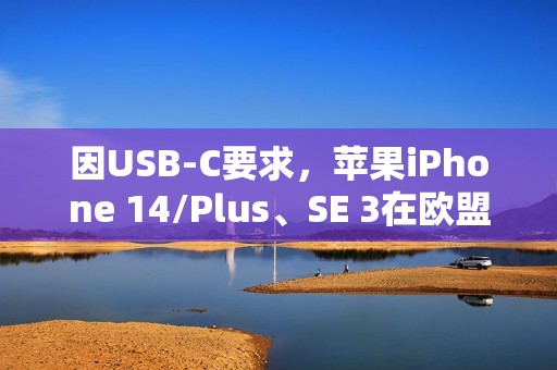 因USB-C要求，苹果iPhone 14/Plus、SE 3在欧盟多国下架