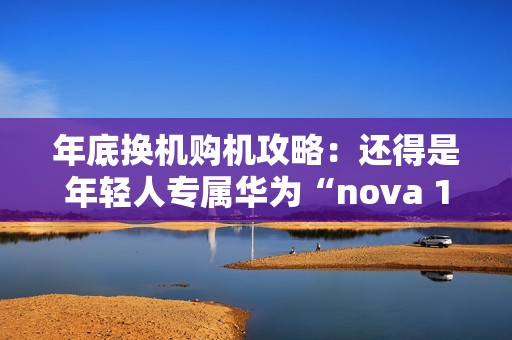 年底换机购机攻略：还得是年轻人专属华为“nova 13香”