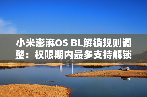 小米澎湃OS BL解锁规则调整：权限期内最多支持解锁1台绑定设备