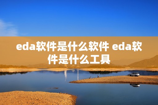 eda软件是什么软件 eda软件是什么工具