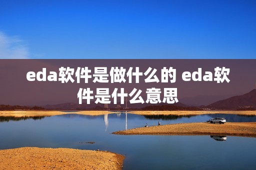 eda软件是做什么的 eda软件是什么意思