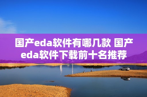国产eda软件有哪几款 国产eda软件下载前十名推荐