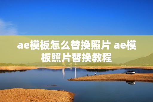 ae模板怎么替换照片 ae模板照片替换教程