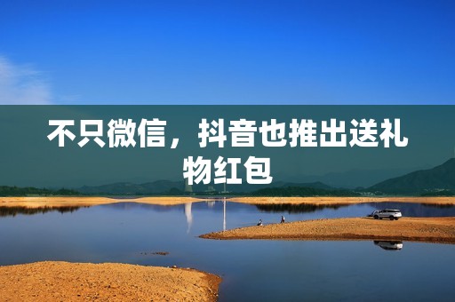 不只微信，抖音也推出送礼物红包