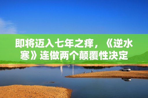 即将迈入七年之痒，《逆水寒》连做两个颠覆性决定