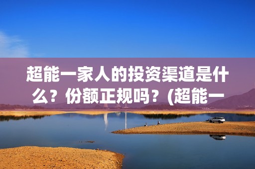超能一家人的投资渠道是什么？份额正规吗？(超能一家人2021年)