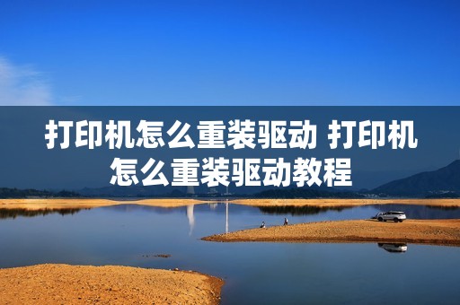 打印机怎么重装驱动 打印机怎么重装驱动教程