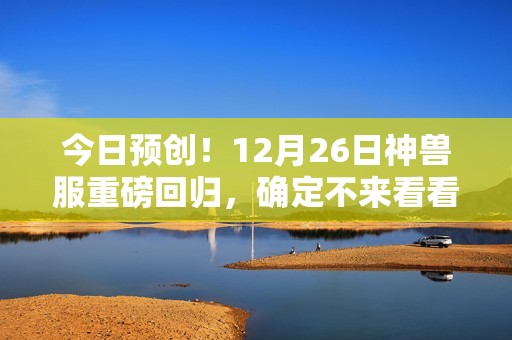 今日预创！12月26日神兽服重磅回归，确定不来看看吗？