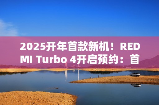2025开年首款新机！REDMI Turbo 4开启预约：首发天玑8400-Ultra