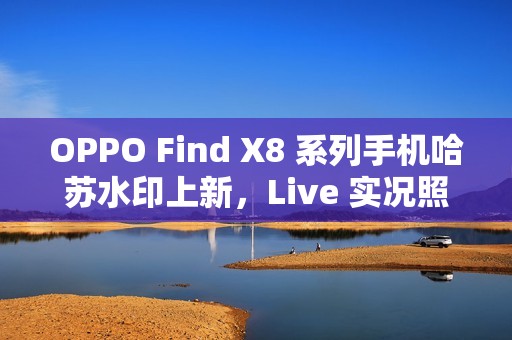 OPPO Find X8 系列手机哈苏水印上新，Live 实况照片水印也支持定制