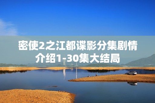 密使2之江都谍影分集剧情介绍1-30集大结局