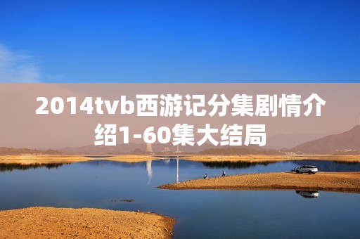 2014tvb西游记分集剧情介绍1-60集大结局