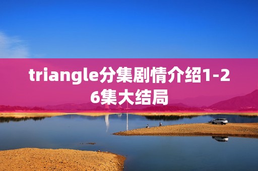 triangle分集剧情介绍1-26集大结局