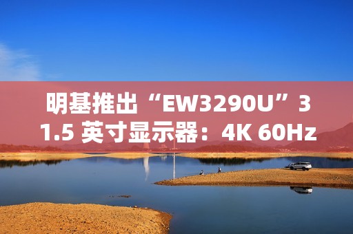 明基推出“EW3290U”31.5 英寸显示器：4K 60Hz + 自带扬声器