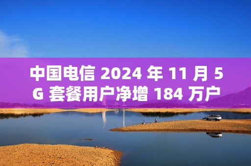 中国电信 2024 年 11 月 5G 套餐用户净增 184 万户