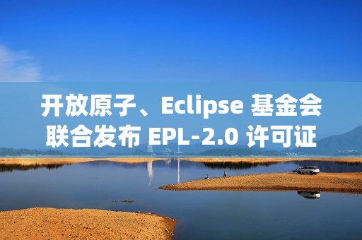 开放原子、Eclipse 基金会联合发布 EPL-2.0 许可证中译文