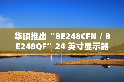 华硕推出“BE248CFN / BE248QF”24 英寸显示器：自带迷你主机安装支架、搭 1080P 面板